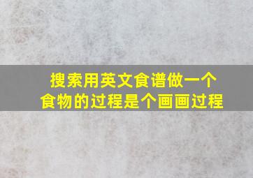 搜索用英文食谱做一个食物的过程是个画画过程