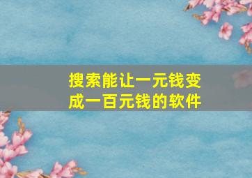 搜索能让一元钱变成一百元钱的软件