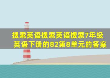 搜索英语搜索英语搜索7年级英语下册的82第8单元的答案