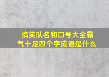 搞笑队名和口号大全霸气十足四个字成语是什么