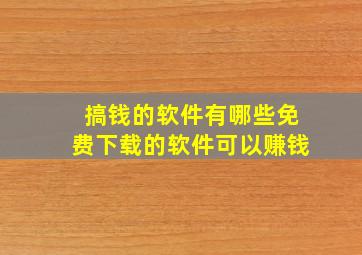 搞钱的软件有哪些免费下载的软件可以赚钱