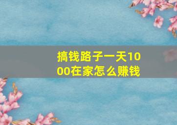 搞钱路子一天1000在家怎么赚钱