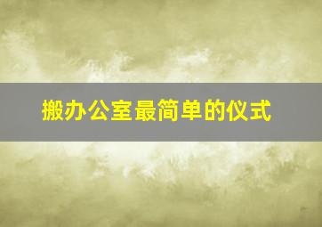 搬办公室最简单的仪式