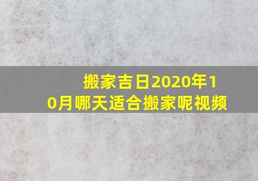 搬家吉日2020年10月哪天适合搬家呢视频