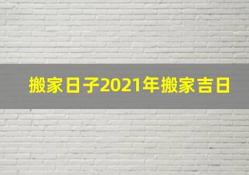 搬家日子2021年搬家吉日