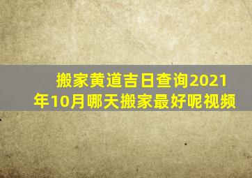 搬家黄道吉日查询2021年10月哪天搬家最好呢视频