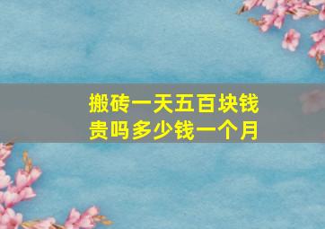 搬砖一天五百块钱贵吗多少钱一个月