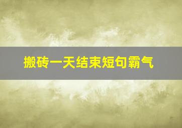 搬砖一天结束短句霸气