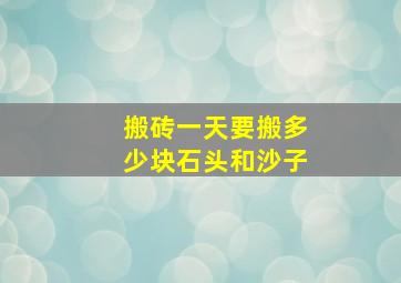 搬砖一天要搬多少块石头和沙子