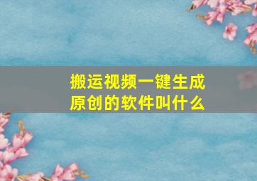 搬运视频一键生成原创的软件叫什么