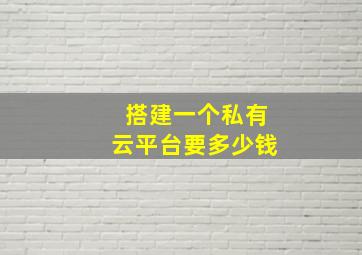 搭建一个私有云平台要多少钱