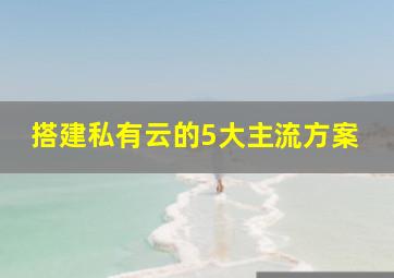 搭建私有云的5大主流方案