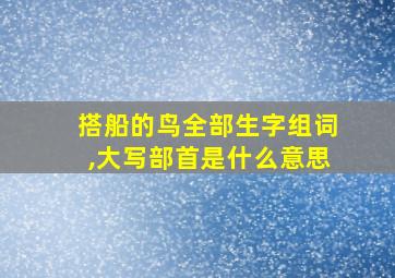 搭船的鸟全部生字组词,大写部首是什么意思