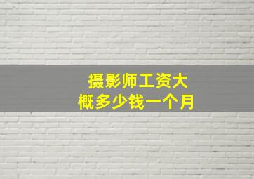 摄影师工资大概多少钱一个月