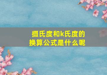 摄氏度和k氏度的换算公式是什么呢