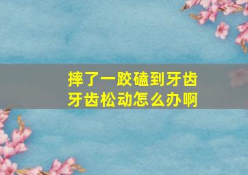 摔了一跤磕到牙齿牙齿松动怎么办啊