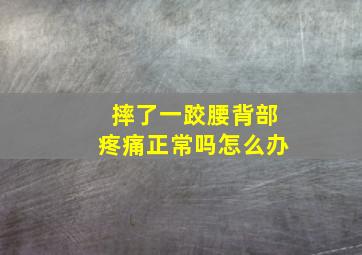 摔了一跤腰背部疼痛正常吗怎么办