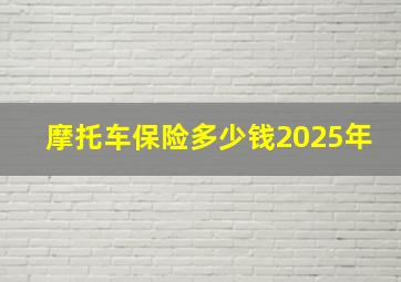 摩托车保险多少钱2025年