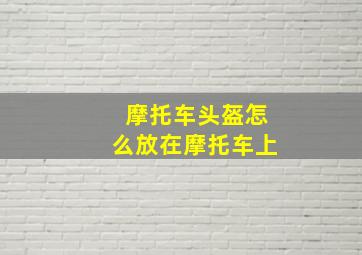 摩托车头盔怎么放在摩托车上