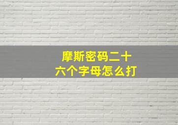 摩斯密码二十六个字母怎么打