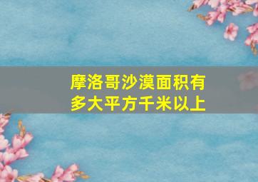 摩洛哥沙漠面积有多大平方千米以上