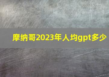 摩纳哥2023年人均gpt多少