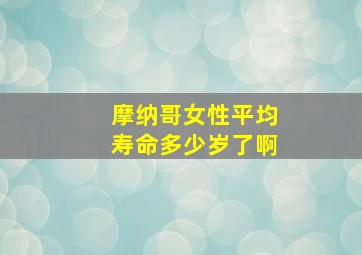 摩纳哥女性平均寿命多少岁了啊