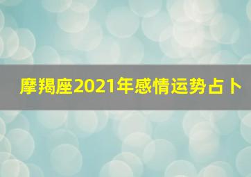 摩羯座2021年感情运势占卜