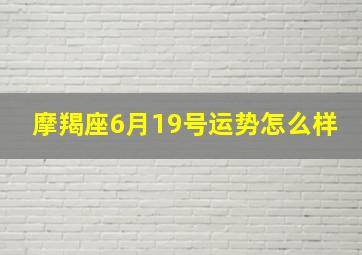 摩羯座6月19号运势怎么样