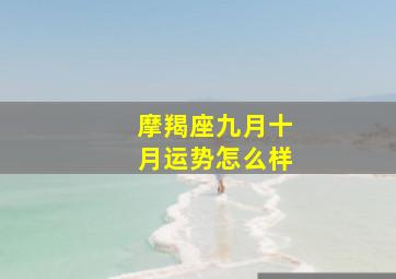 摩羯座九月十月运势怎么样