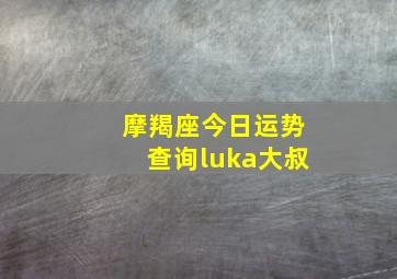 摩羯座今日运势查询luka大叔