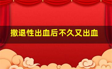 撤退性出血后不久又出血