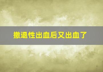 撤退性出血后又出血了