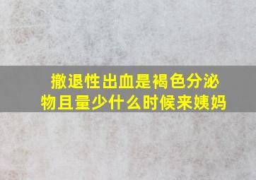 撤退性出血是褐色分泌物且量少什么时候来姨妈