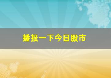 播报一下今日股市