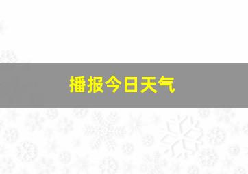 播报今日天气