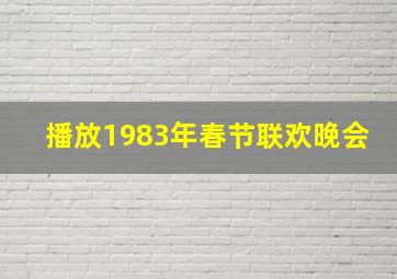 播放1983年春节联欢晚会