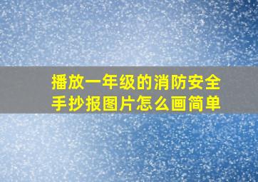 播放一年级的消防安全手抄报图片怎么画简单