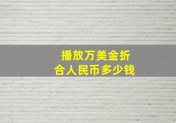 播放万美金折合人民币多少钱