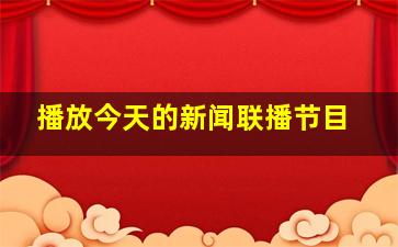 播放今天的新闻联播节目