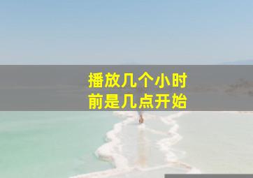 播放几个小时前是几点开始