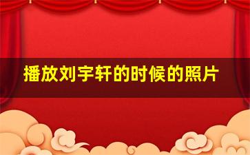 播放刘宇轩的时候的照片