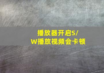 播放器开启S/W播放视频会卡顿