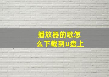 播放器的歌怎么下载到u盘上