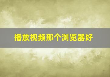 播放视频那个浏览器好