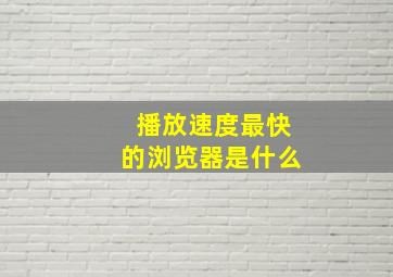 播放速度最快的浏览器是什么