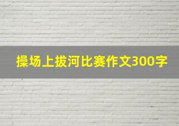 操场上拔河比赛作文300字