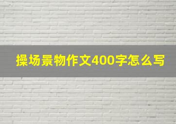 操场景物作文400字怎么写