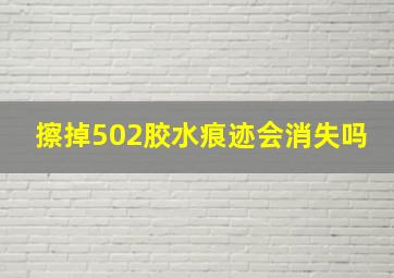 擦掉502胶水痕迹会消失吗