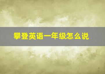 攀登英语一年级怎么说